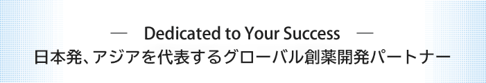 Dedicated to Your Success アジアを代表するグローバル創薬開発パートナーになる