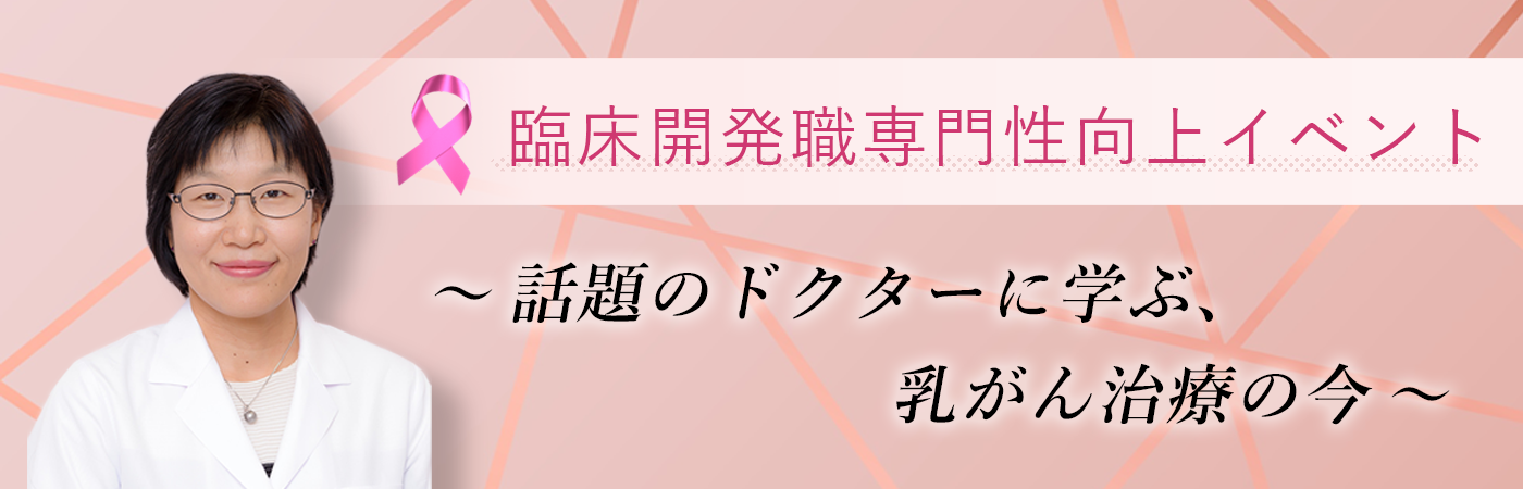 臨床開発職専門性向上イベント ～話題のドクターに学ぶ、乳がん治療の今～